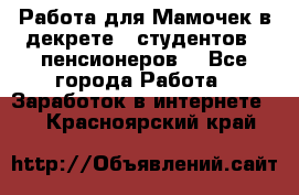 Работа для Мамочек в декрете , студентов , пенсионеров. - Все города Работа » Заработок в интернете   . Красноярский край